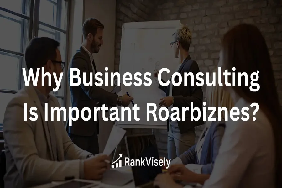 Why Business Consulting is Important Roarbiznes 10 Keys